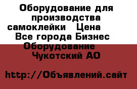 Оборудование для производства самоклейки › Цена ­ 30 - Все города Бизнес » Оборудование   . Чукотский АО